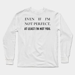 Even  if i'm not perfect, at least i'm not you Long Sleeve T-Shirt